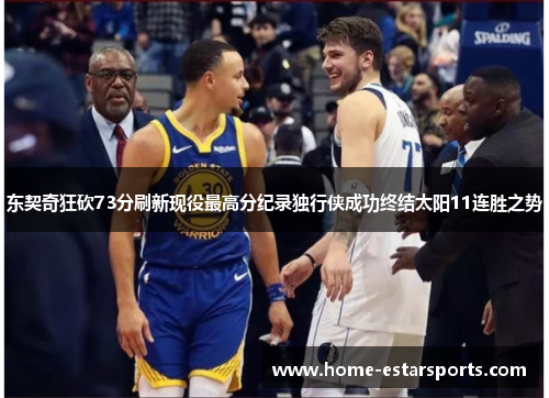 东契奇狂砍73分刷新现役最高分纪录独行侠成功终结太阳11连胜之势