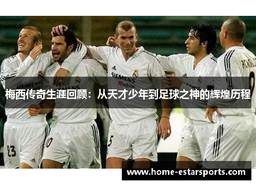 梅西传奇生涯回顾：从天才少年到足球之神的辉煌历程