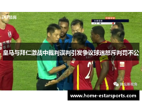 皇马与拜仁激战中裁判误判引发争议球迷怒斥判罚不公