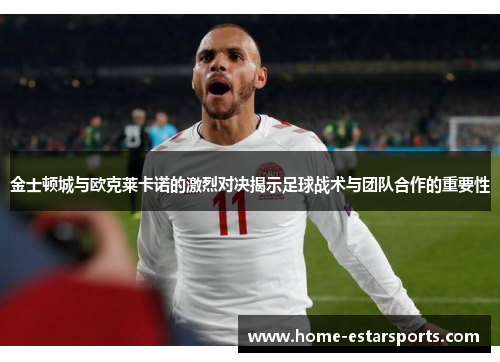金士顿城与欧克莱卡诺的激烈对决揭示足球战术与团队合作的重要性